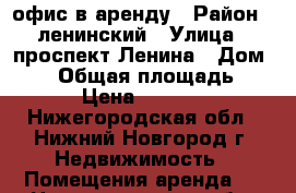 офис в аренду › Район ­ ленинский › Улица ­ проспект Ленина › Дом ­ 11 › Общая площадь ­ 30 › Цена ­ 18 000 - Нижегородская обл., Нижний Новгород г. Недвижимость » Помещения аренда   . Нижегородская обл.,Нижний Новгород г.